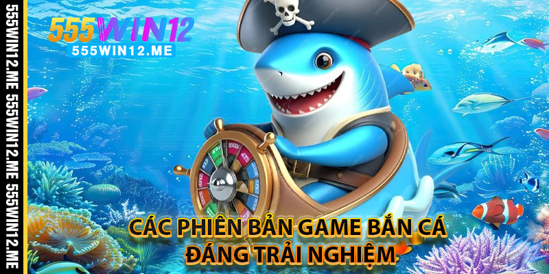 Các Phiên Bản Game Bắn Cá Đáng Trải Nghiệm
