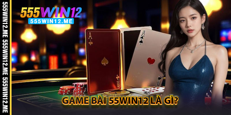 Game bài 55WIN12 là gì?