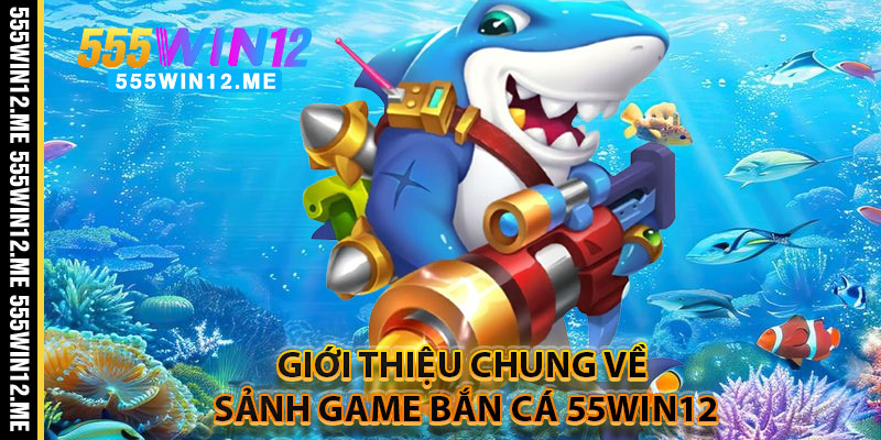 Giới Thiệu Chung Về Sảnh Game Bắn Cá 55WIN12