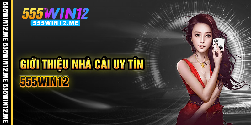 555win12 - điểm đến lý tưởng của mọi cược thủ