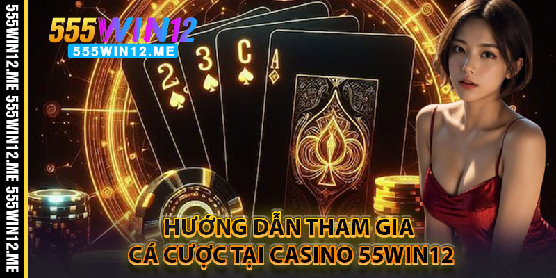 Hướng Dẫn Tham Gia Cá Cược Tại Casino 55WIN12