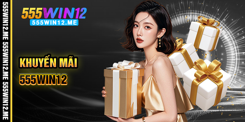 Những ưu đãi, khuyến mãi hấp dẫn tại 555win12