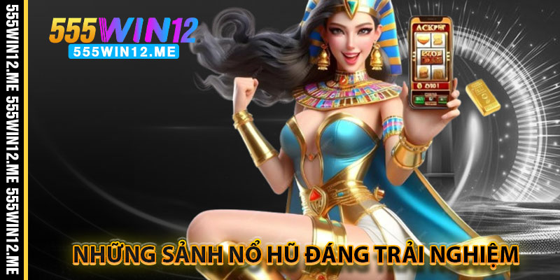 Những Sảnh Nổ Hũ Đáng Trải Nghiệm Tại 55WIN12