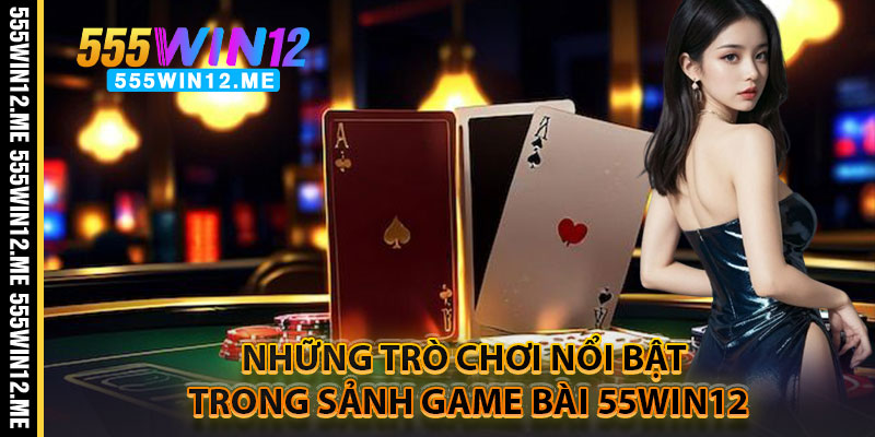 Những trò chơi nổi bật trong sảnh game bài 55WIN12