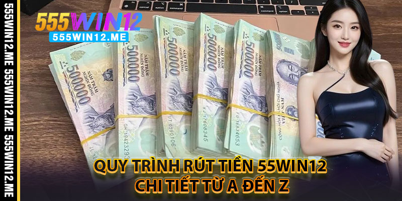 Quy Trình Rút Tiền 55WIN12 Chi Tiết Từ A Đến Z