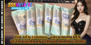 Rút Tiền 55WIN12 – Cách Nhận Tiền Về Tài Khoản An Toàn Và Nhanh Chóng