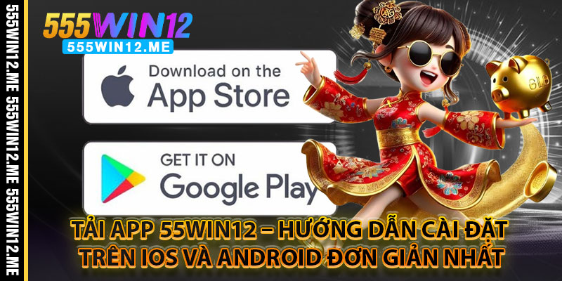 Tải App 55WIN12 – Hướng Dẫn Cài Đặt Trên IOS và Android Đơn Giản Nhất
