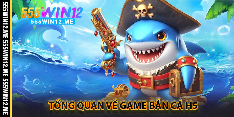 Tổng Quan Về Game Bắn Cá H5