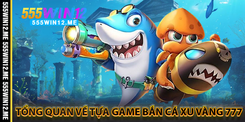 Tổng Quan Về Tựa Game Bắn Cá Xu Vàng 777