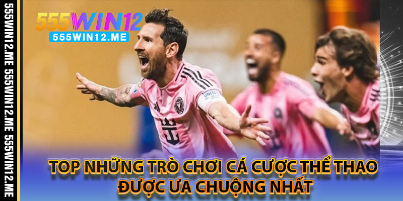 Top Những Trò Chơi Cá Cược Thể Thao Được Ưa Chuộng Nhất