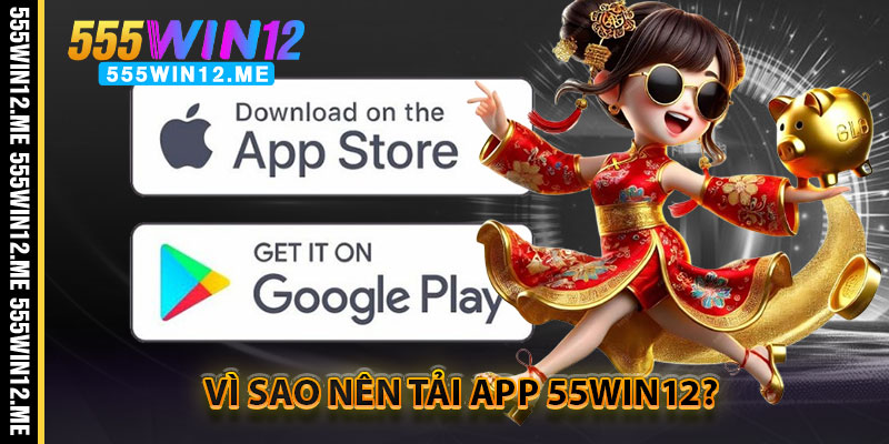 Vì Sao Nên Tải App 55WIN12?